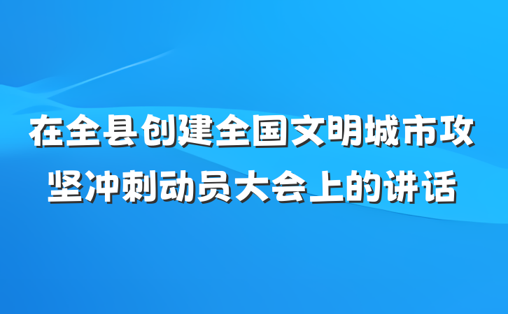 在全县创建全国文明城市攻坚冲刺动员大会上的讲话