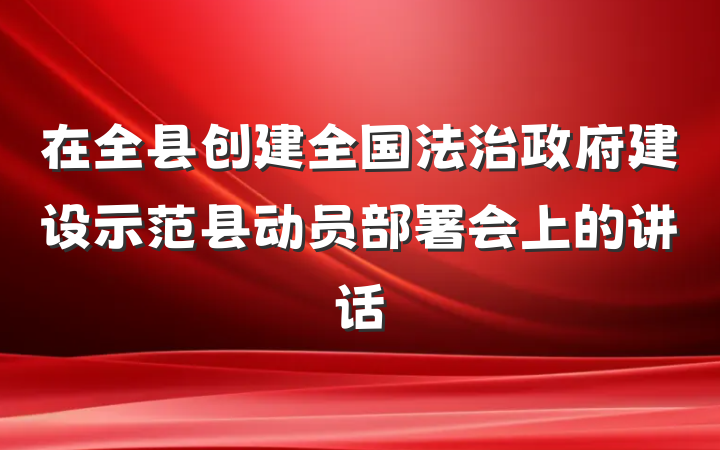 在全县创建全国法治政府建设示范县动员部署会上的讲话