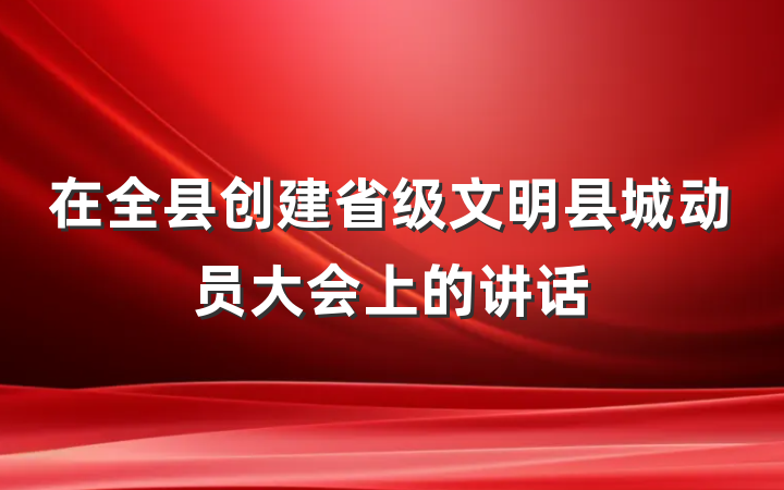 在全县创建省级文明县城动员大会上的讲话