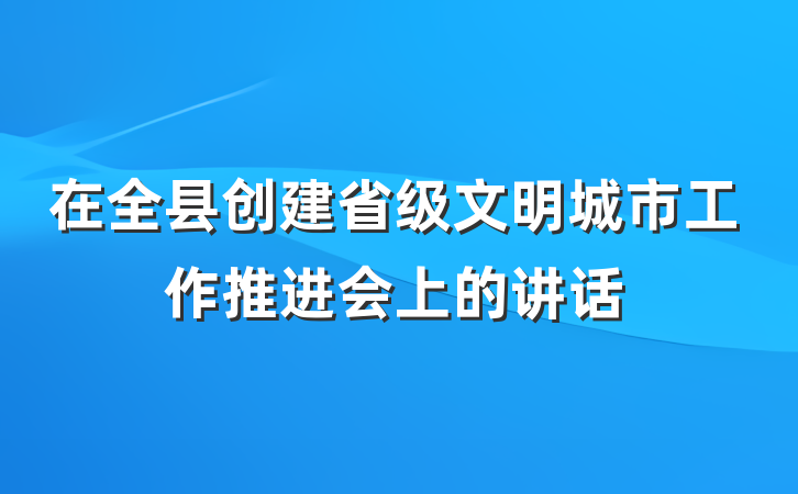 在全县创建省级文明城市工作推进会上的讲话