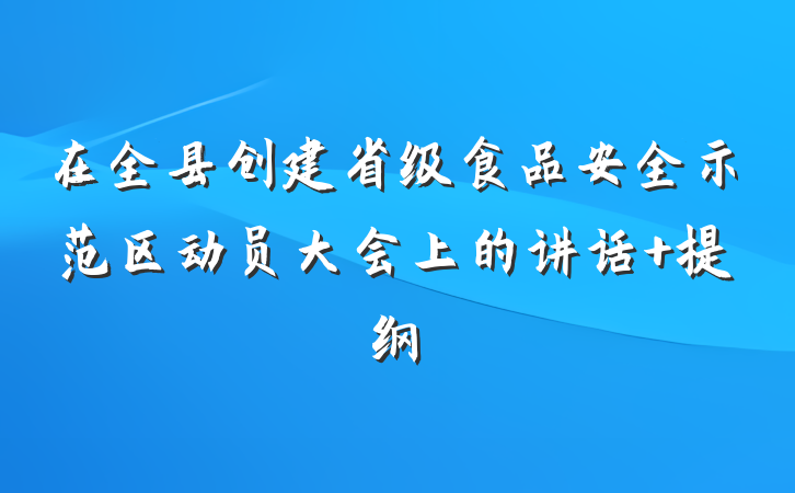 在全县创建省级食品安全示范区动员大会上的讲话 提纲