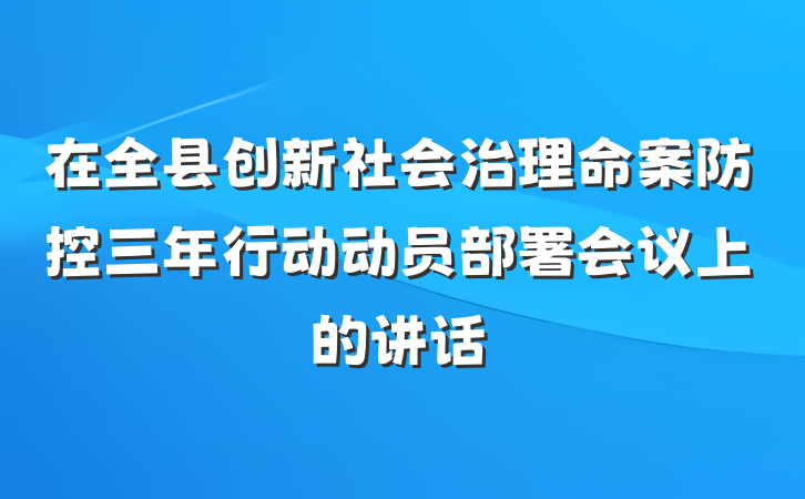 在全县创新社会治理命案防控三年行动动员部署会议上的讲话