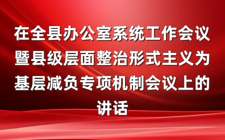 在全县办公室系统工作会议暨县级层面整治形式主义为基层减负专项机制会议上的讲话