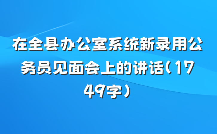 在全县办公室系统新录用公务员见面会上的讲话（1749字）