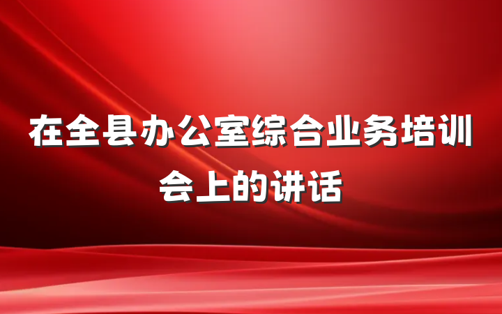 在全县办公室综合业务培训会上的讲话