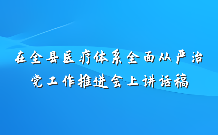在全县医疗体系全面从严治党工作推进会上讲话稿