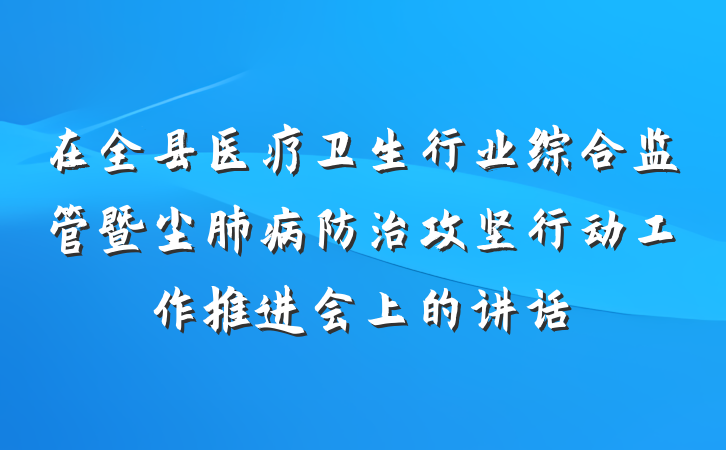 在全县医疗卫生行业综合监管暨尘肺病防治攻坚行动工作推进会上的讲话