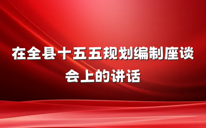 在全县十五五规划编制座谈会上的讲话
