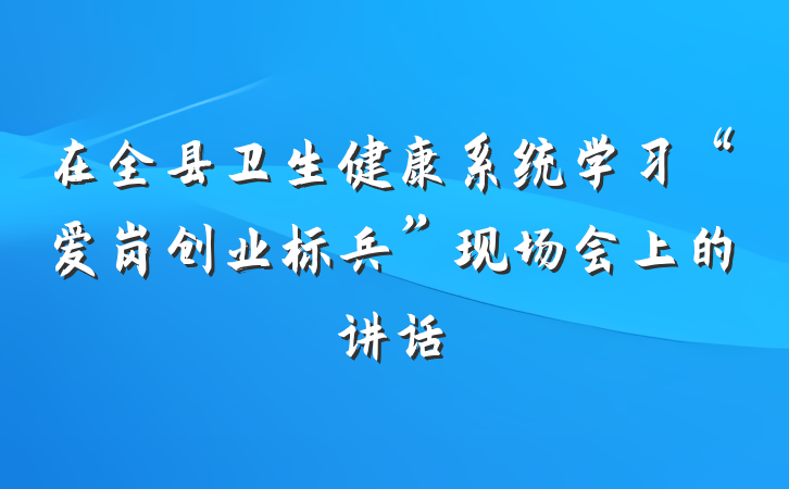 在全县卫生健康系统学习“爱岗创业标兵”现场会上的讲话