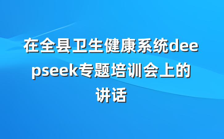 在全县卫生健康系统deepseek专题培训会上的讲话