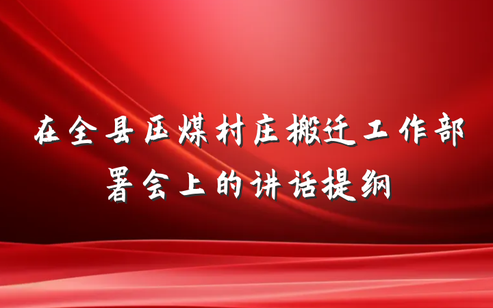 在全县压煤村庄搬迁工作部署会上的讲话提纲