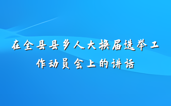 在全县县乡人大换届选举工作动员会上的讲话