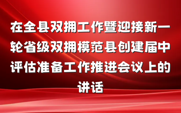 在全县双拥工作暨迎接新一轮省级双拥模范县创建届中评估准备工作推进会议上的讲话
