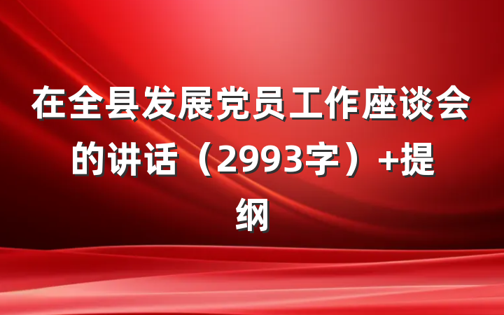 在全县发展党员工作座谈会的讲话（2993字） 提纲