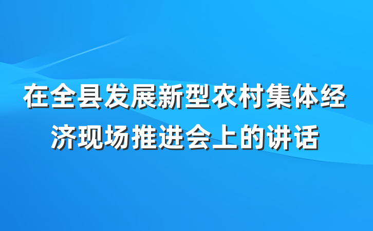 在全县发展新型农村集体经济现场推进会上的讲话