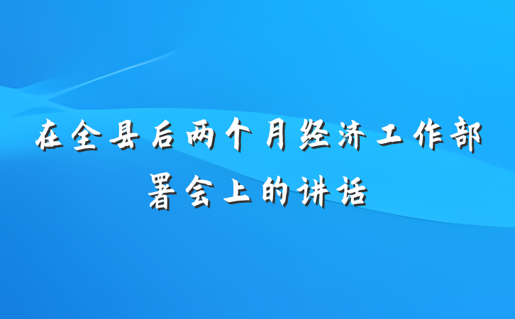 在全县后两个月经济工作部署会上的讲话