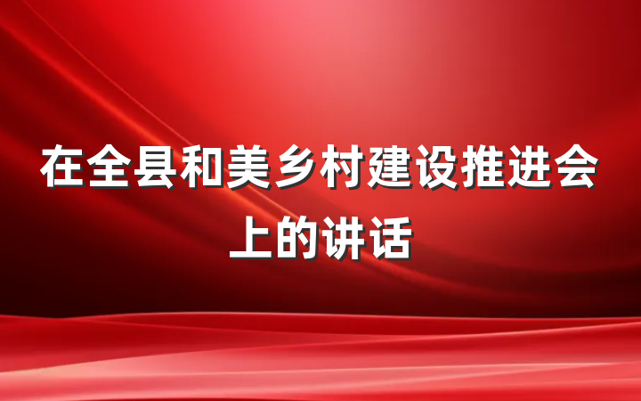 在全县和美乡村建设推进会上的讲话