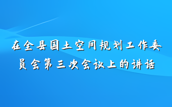 在全县国土空间规划工作委员会第三次会议上的讲话