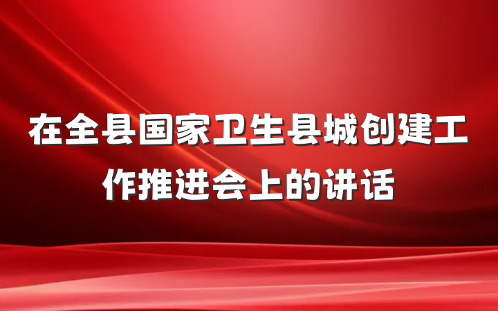 在全县国家卫生县城创建工作推进会上的讲话