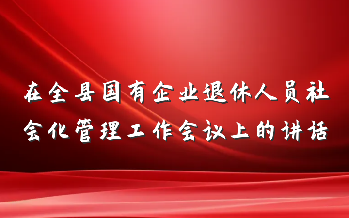 在全县国有企业退休人员社会化管理工作会议上的讲话