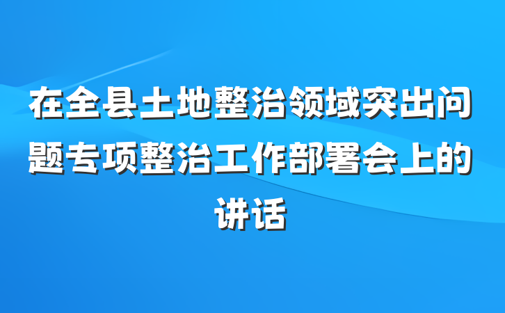 在全县土地整治领域突出问题专项整治工作部署会上的讲话
