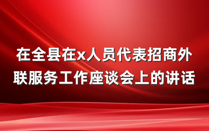 在全县在x人员代表招商外联服务工作座谈会上的讲话