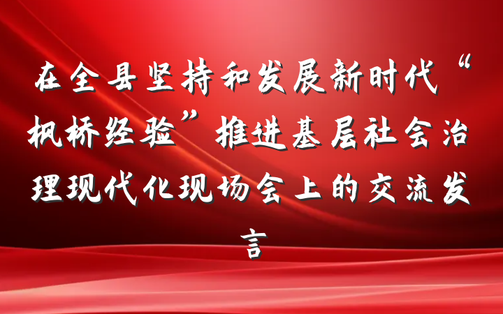 在全县坚持和发展新时代“枫桥经验”推进基层社会治理现代化现场会上的交流发言