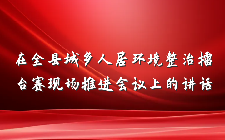 在全县城乡人居环境整治擂台赛现场推进会议上的讲话
