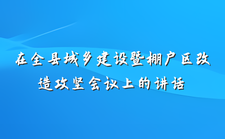 在全县城乡建设暨棚户区改造攻坚会议上的讲话