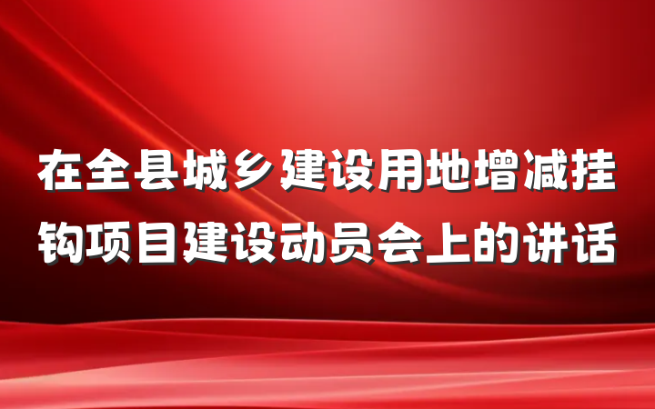 在全县城乡建设用地增减挂钩项目建设动员会上的讲话