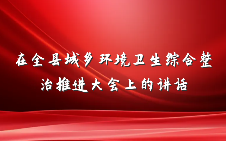 在全县城乡环境卫生综合整治推进大会上的讲话