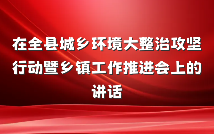 在全县城乡环境大整治攻坚行动暨乡镇工作推进会上的讲话