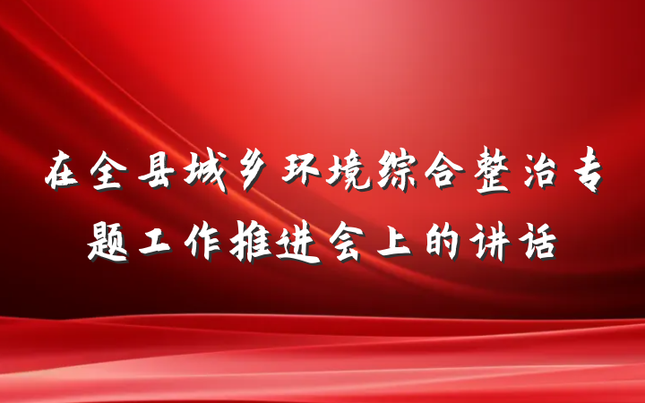 在全县城乡环境综合整治专题工作推进会上的讲话