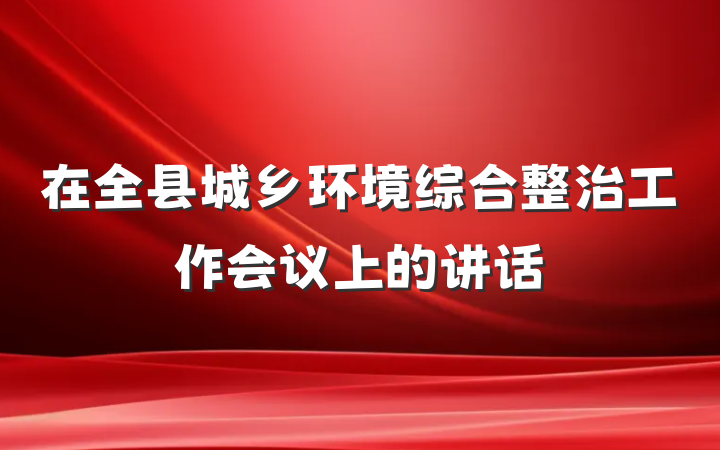 在全县城乡环境综合整治工作会议上的讲话