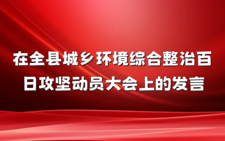 在全县城乡环境综合整治百日攻坚动员大会上的发言