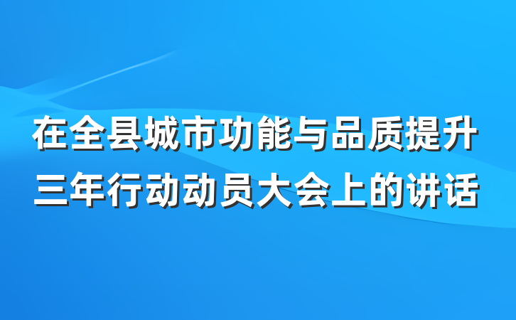 在全县城市功能与品质提升三年行动动员大会上的讲话