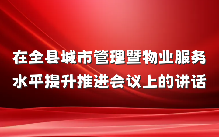 在全县城市管理暨物业服务水平提升推进会议上的讲话