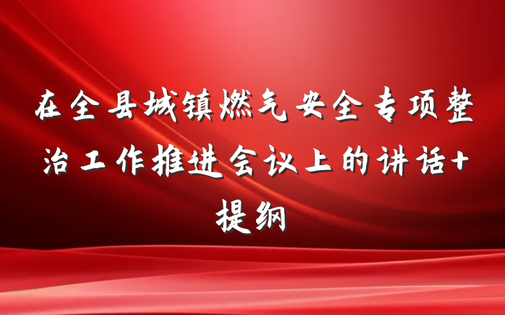 在全县城镇燃气安全专项整治工作推进会议上的讲话 提纲