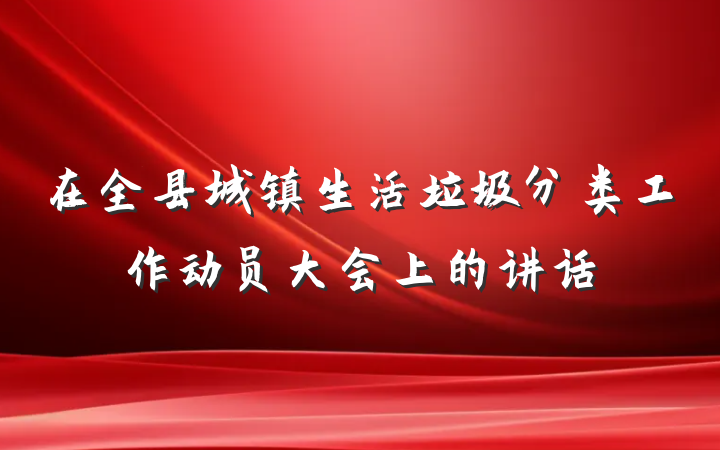 在全县城镇生活垃圾分类工作动员大会上的讲话
