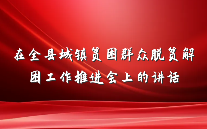 在全县城镇贫困群众脱贫解困工作推进会上的讲话