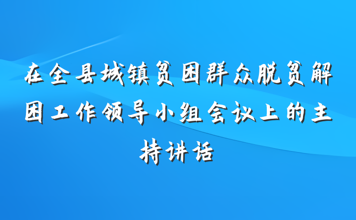 在全县城镇贫困群众脱贫解困工作领导小组会议上的主持讲话