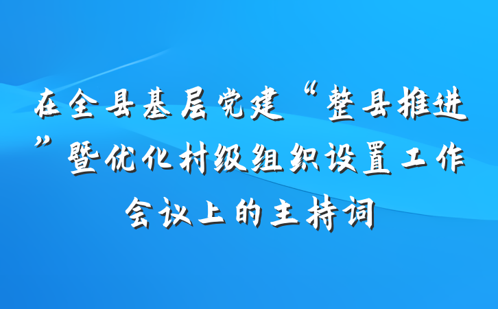 在全县基层党建“整县推进”暨优化村级组织设置工作会议上的主持词