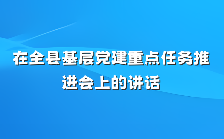 在全县基层党建重点任务推进会上的讲话