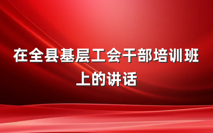 在全县基层工会干部培训班上的讲话