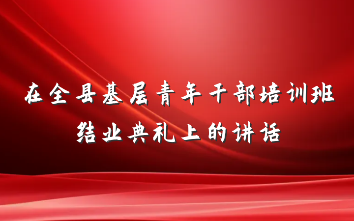 在全县基层青年干部培训班结业典礼上的讲话