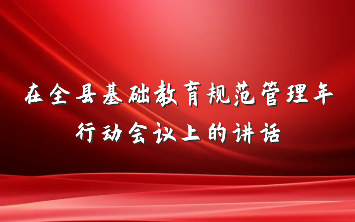 在全县基础教育规范管理年行动会议上的讲话