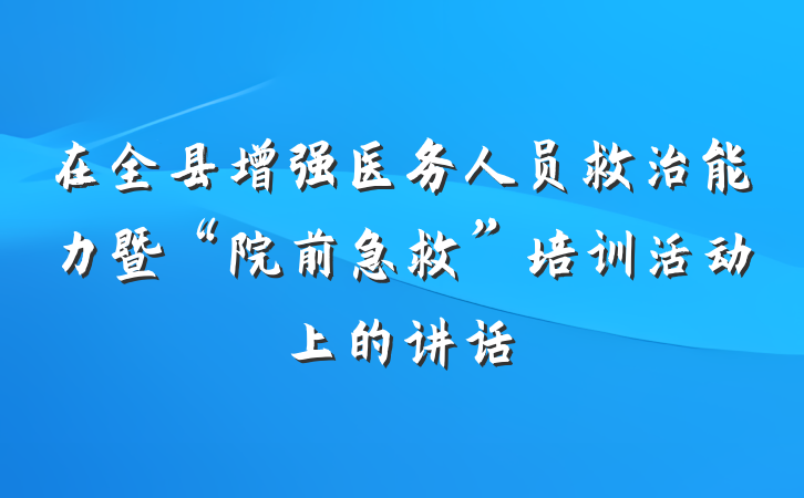 在全县增强医务人员救治能力暨“院前急救”培训活动上的讲话