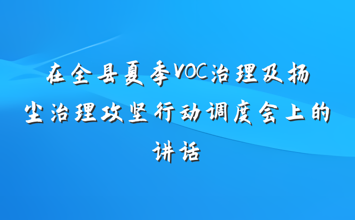 在全县夏季VOC治理及扬尘治理攻坚行动调度会上的讲话