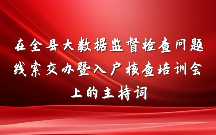 在全县大数据监督检查问题线索交办暨入户核查培训会上的主持词
