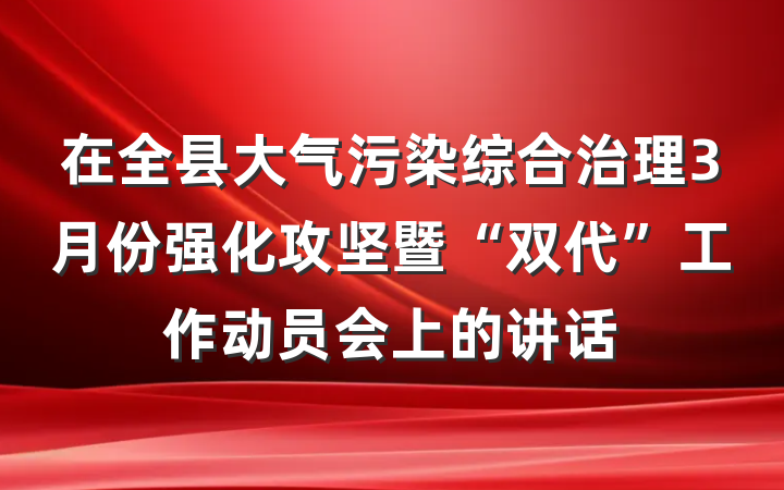 在全县大气污染综合治理3月份强化攻坚暨“双代”工作动员会上的讲话